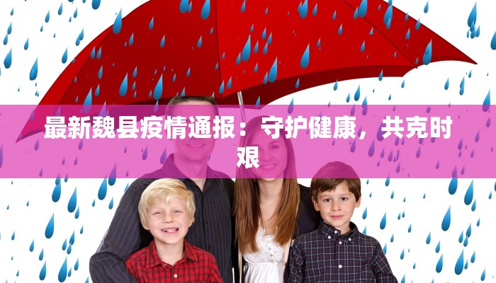最新魏县疫情通报:守护健康,共克时艰 最新魏县疫情通报:守护健康,共克时艰