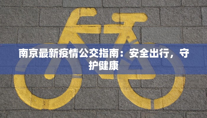 南京最新疫情公交指南:安全出行,守护健康 南京最新疫情公交指南:安全出行,守护健康