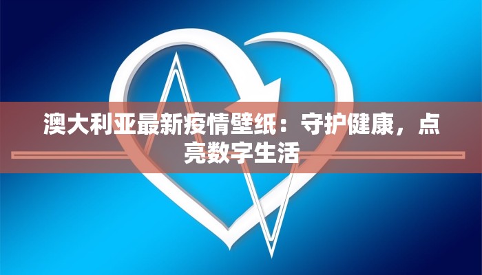澳大利亚最新疫情壁纸:守护健康,点亮数字生活 澳大利亚最新疫情壁纸:守护健康,点亮数字生活