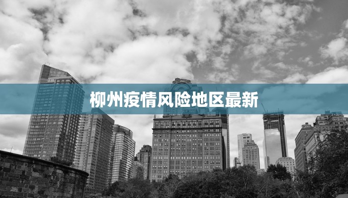 柳州疫情风险地区最新 柳州疫情风险地区最新
