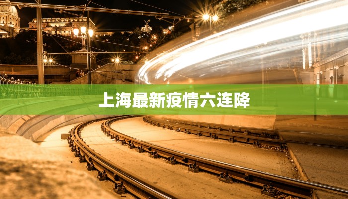 上海最新疫情六连降 上海最新疫情六连降