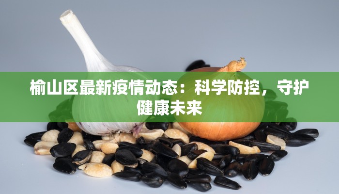 榆山区最新疫情动态：科学防控，守护健康未来