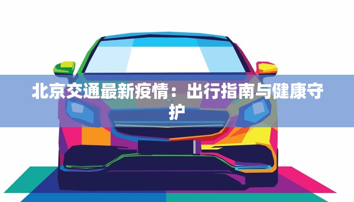 北京交通最新疫情：出行指南与健康守护