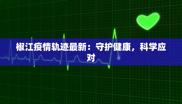椒江疫情轨迹最新:守护健康,科学应对 椒江疫情轨迹最新:守护健康,科学应对