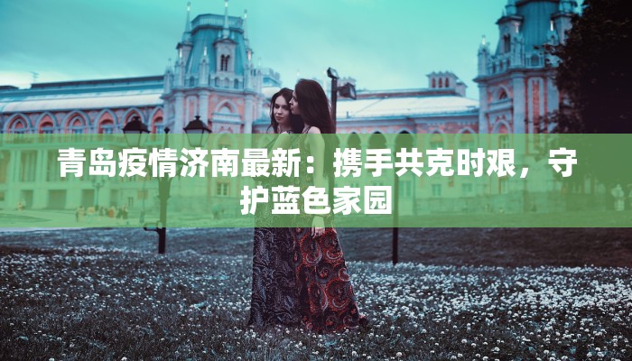 青岛疫情济南最新：携手共克时艰，守护蓝色家园