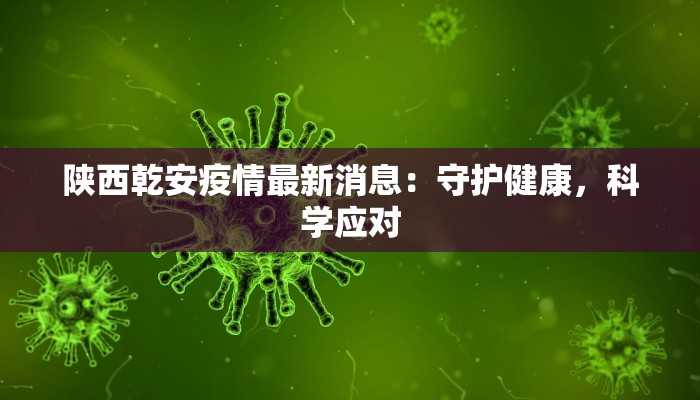 陕西乾安疫情最新消息：守护健康，科学应对