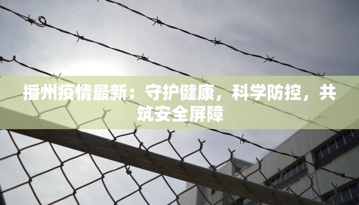 播州疫情最新：守护健康，科学防控，共筑安全屏障