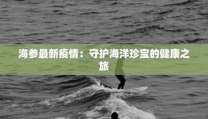 海参最新疫情：守护海洋珍宝的健康之旅