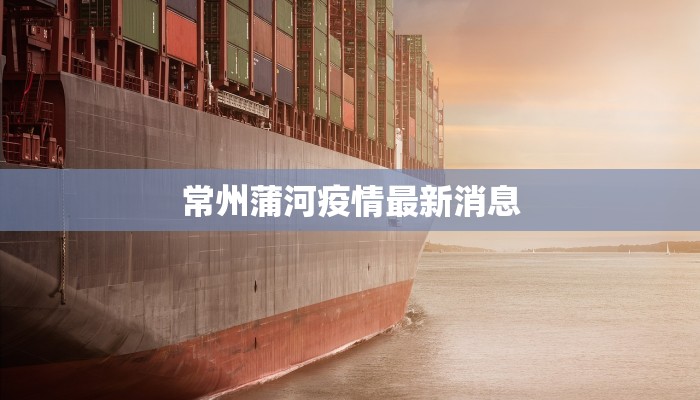 常州蒲河疫情最新消息 常州蒲河疫情最新消息
