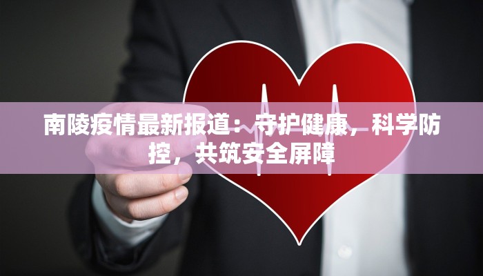 南陵疫情最新报道:守护健康,科学防控,共筑安全屏障 南陵疫情最新报道:守护健康,科学防控,共筑安全屏障