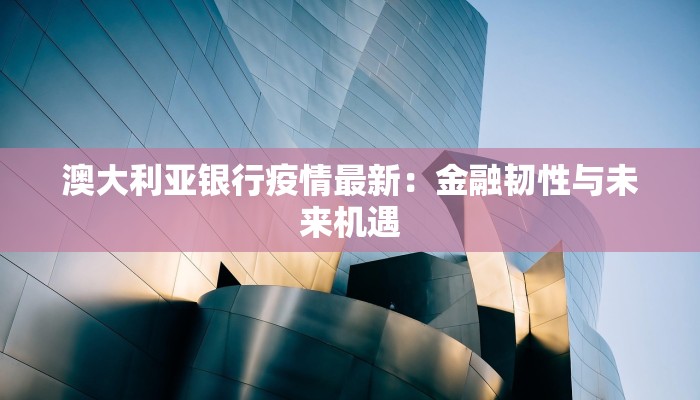 澳大利亚银行疫情最新：金融韧性与未来机遇