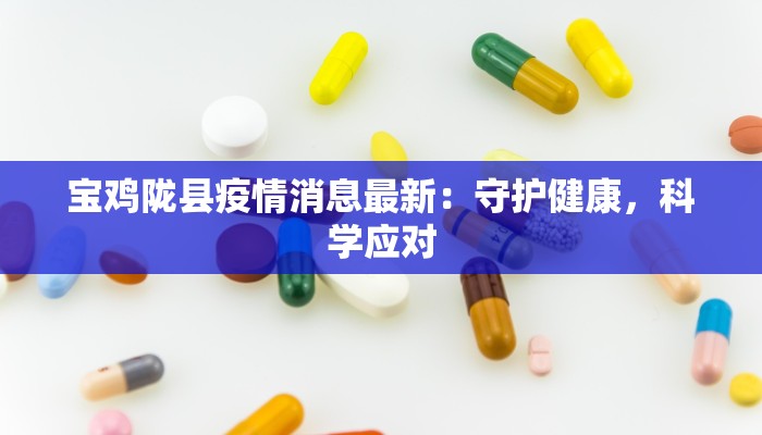 宝鸡陇县疫情消息最新：守护健康，科学应对