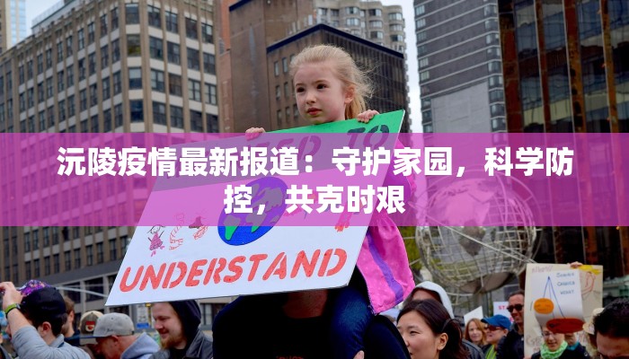 沅陵疫情最新报道:守护家园,科学防控,共克时艰 沅陵疫情最新报道:守护家园,科学防控,共克时艰