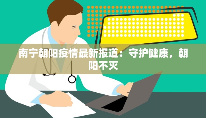 南宁朝阳疫情最新报道:守护健康,朝阳不灭 南宁朝阳疫情最新报道:守护健康,朝阳不灭