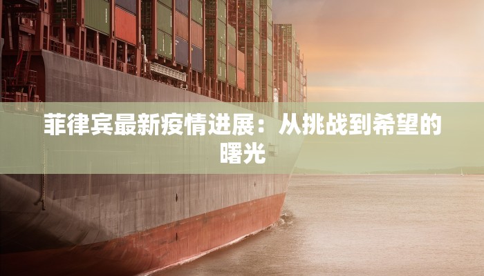 菲律宾最新疫情进展:从挑战到希望的曙光 菲律宾最新疫情进展:从挑战到希望的曙光