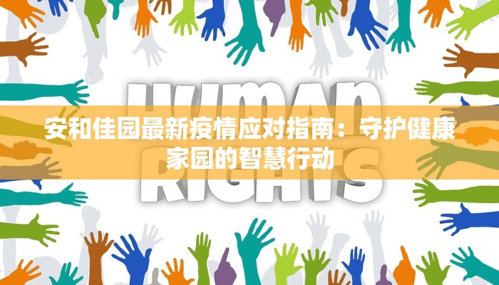 安和佳园最新疫情应对指南：守护健康家园的智慧行动