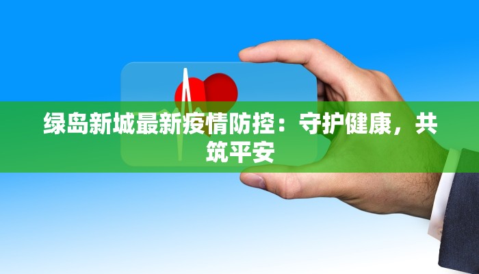 绿岛新城最新疫情防控：守护健康，共筑平安