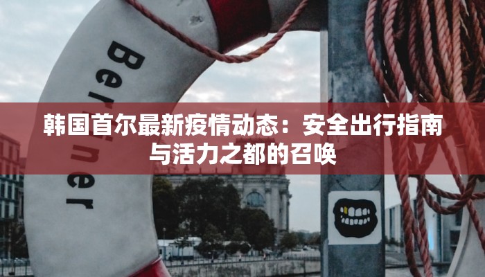 韩国首尔最新疫情动态：安全出行指南与活力之都的召唤