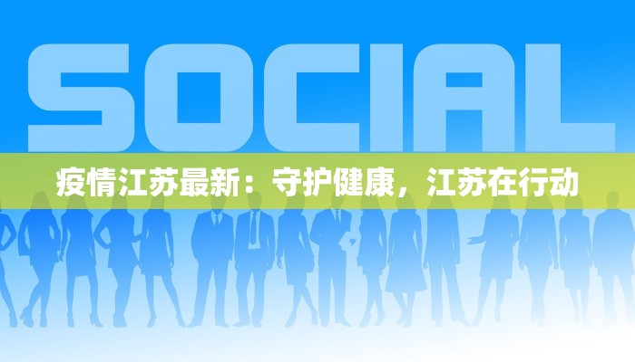 疫情江苏最新：守护健康，江苏在行动