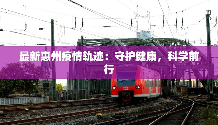 最新惠州疫情轨迹：守护健康，科学前行