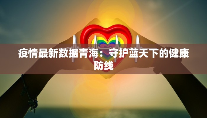 疫情最新数据青海：守护蓝天下的健康防线
