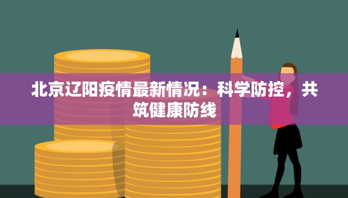 北京辽阳疫情最新情况:科学防控,共筑健康防线 北京辽阳疫情最新情况:科学防控,共筑健康防线
