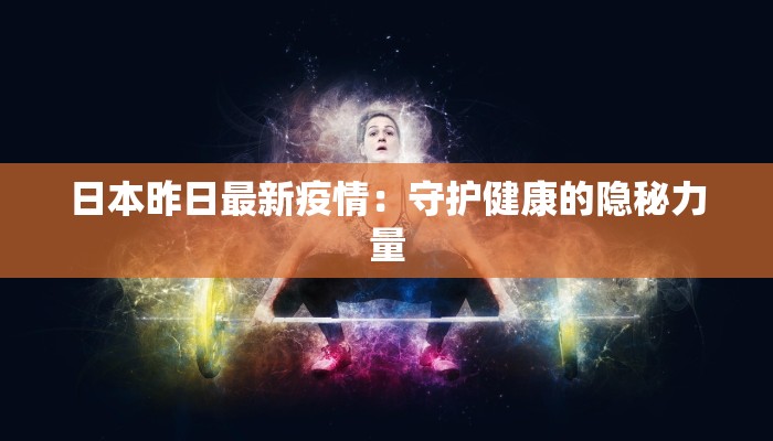 日本昨日最新疫情：守护健康的隐秘力量