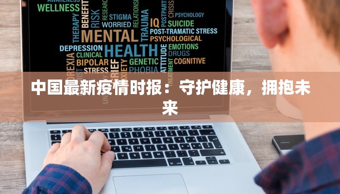 中国最新疫情时报:守护健康,拥抱未来 中国最新疫情时报:守护健康,拥抱未来