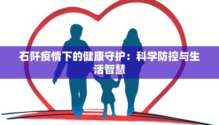 石阡疫情下的健康守护：科学防控与生活智慧