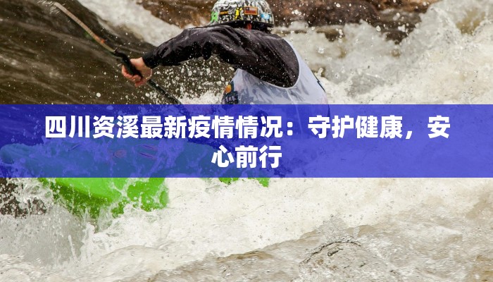 四川资溪最新疫情情况：守护健康，安心前行